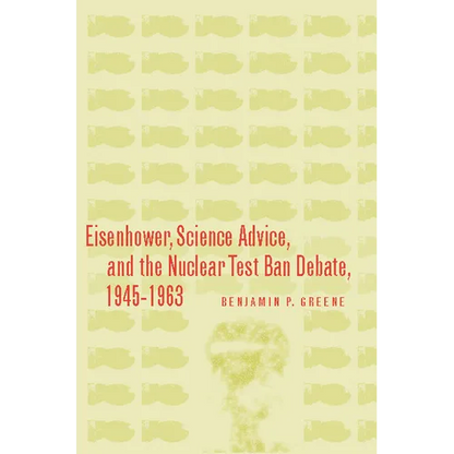 Eisenhower, Science Advice, and the Nuclear Test-Ban Debate, 1945-1963 - Hardcover