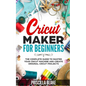 Cricut Maker for Beginners: The Complete Guide to Master your Cricut Machine and Create Original Cricut Projects - Paperback