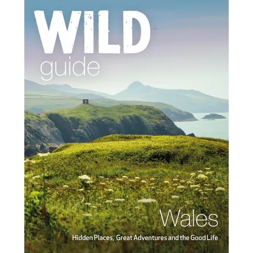 Wild Guide Wales: Hidden Places, Great Adventures & the Good Life - Paperback