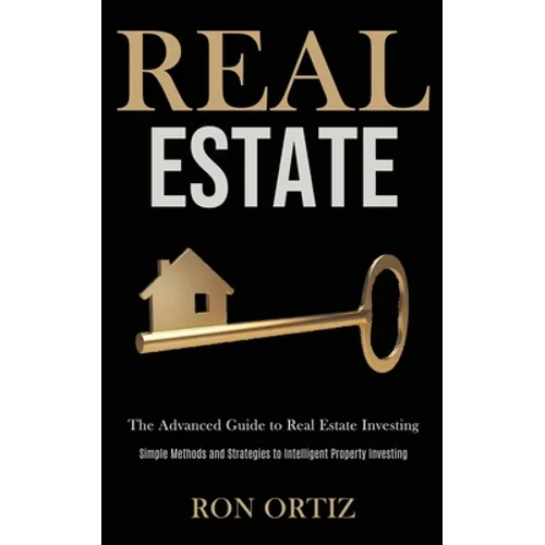 Real Estate: The Advanced Guide to Real Estate Investing (Simple Methods and Strategies to Intelligent Property Investing) - Paperback