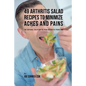 49 Arthritis Salad Recipes to Minimize Aches and Pains: The Natural Solution to Your Arthritis Problems - Paperback