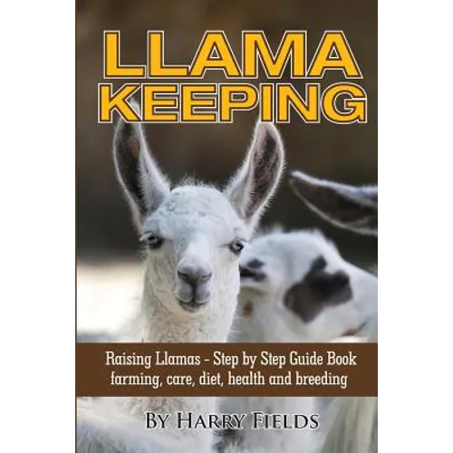 Llama Keeping - Raising Llamas - Step by Step Guide Book... Farming, Care, Diet, Health and Breeding - Paperback