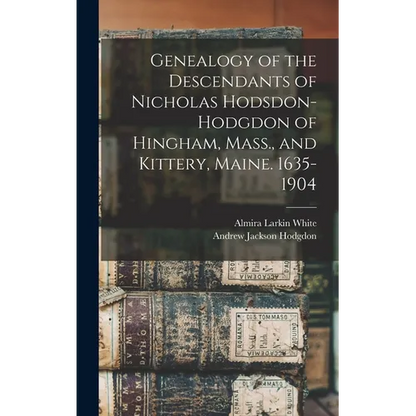 Genealogy of the Descendants of Nicholas Hodsdon-Hodgdon of Hingham, Mass., and Kittery, Maine. 1635-1904 - Hardcover