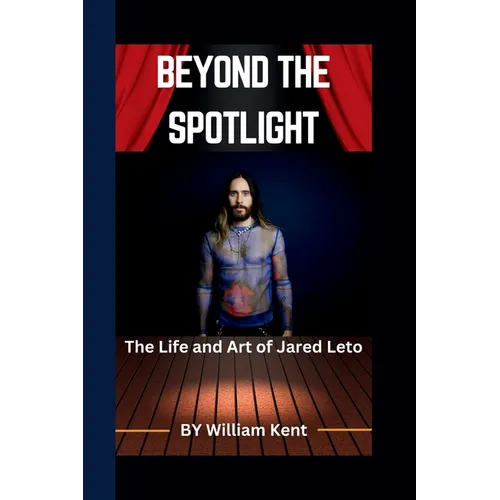Beyond the Spotlight: The Life and Art of Jared Leto - Paperback
