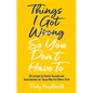 Things I Got Wrong So You Don't Have to: 48 Lessons to Banish Burnout and Avoid Anxiety for Those Who Put Others First - Paperback