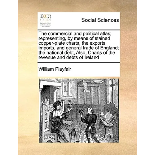 The Commercial and Political Atlas; Representing, by Means of Stained Copper-Plate Charts, the Exports, Imports, and General Trade of England; The Nat - Paperback