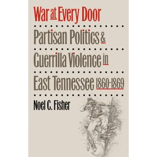 War at Every Door: Partisan Politics and Guerilla Violence in East Tennessee, 1860-1869 - Paperback