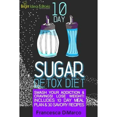10 Day Sugar Detox Diet: Smash Your Addiction and Cravings! Lose Weight! Includes 10 Day Meal Plan and 30 Savory Recipes. - Paperback