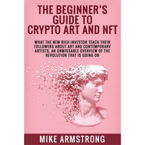 The Beginner's Guide to Crypto Art and NFT: What The New Rich Investor Teach Their Followers About Art and Contemporary Artists, An Unmissable Overvie - Paperback