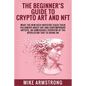 The Beginner's Guide to Crypto Art and NFT: What The New Rich Investor Teach Their Followers About Art and Contemporary Artists, An Unmissable Overvie - Paperback