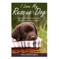 I Love My Rescue Dog: Stories That Will Warm Your Heart and Lift Your Spirit - Paperback