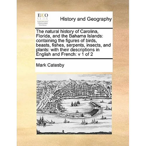 The Natural History of Carolina, Florida, and the Bahama Islands: Containing the Figures of Birds, Beasts, Fishes, Serpents, Insects, and Plants: With - Paperback
