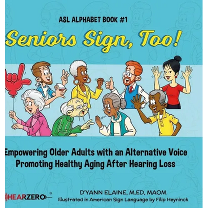 Seniors Sign, Too!: Empowering Older Adults with an Alternative Voice Promoting Healthy Aging After Hearing Loss - Hardcover