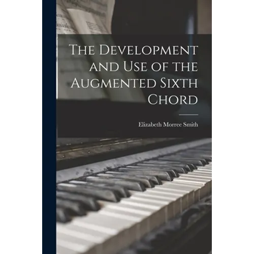 The Development and Use of the Augmented Sixth Chord - Paperback