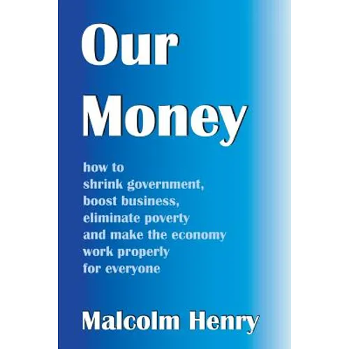Our Money: how to shrink government, boost business, eliminate poverty and make the economy work properly for everyone - Paperback