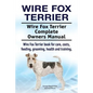 Wire Fox Terrier. Wire Fox Terrier Complete Owners Manual. Wire Fox Terrier book for care, costs, feeding, grooming, health and training. - Paperback