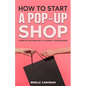How to Start a Pop-Up Shop: Learn an Exciting Way to Expand Your Business - Paperback