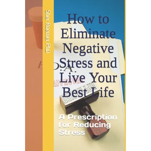 How to Eliminate Negative Stress and Live Your Best Life: A Prescription for Reducing Stress - Paperback