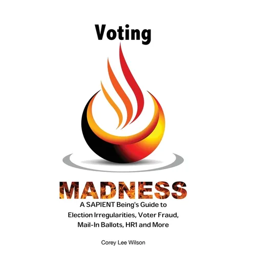 Voting Madness: A SAPIENT Being's Guide to Election Irregularities, Voter Fraud, Mail-In Ballots, HR1 and More - Paperback