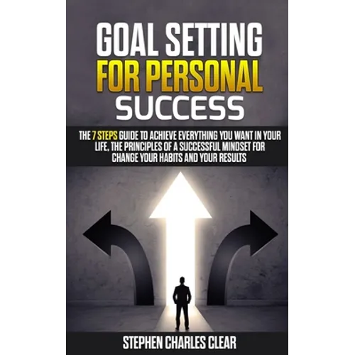 Goal Setting For Personal Success: The 7 Steps Guide to Achieve Everything You Want in Your Life, the Principles of a Successful Mindset for Change Yo - Paperback