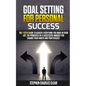 Goal Setting For Personal Success: The 7 Steps Guide to Achieve Everything You Want in Your Life, the Principles of a Successful Mindset for Change Yo - Paperback