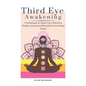 Third Eye Awakening: 5 Techniques to Open Your Third Eye Chakra, Activate and Decalcify Your Pineal Gland - Hardcover