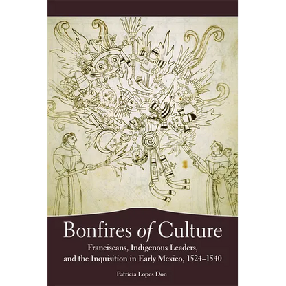Bonfires of Culture: Franciscans, Indigenous Leaders, and the Inquisition in Early Mexico, 1524-1540 - Paperback
