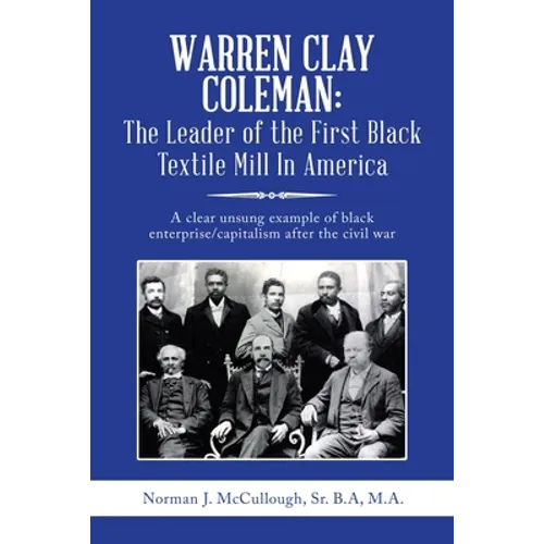 Warren Clay Coleman: the Leader of the First Black Textile Mill in America: A Clear Unsung Example of Black Enterprise/Capitalism After the Civil War - Paperback