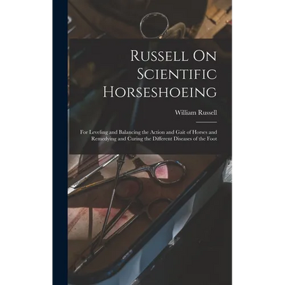 Russell On Scientific Horseshoeing: For Leveling and Balancing the Action and Gait of Horses and Remedying and Curing the Different Diseases of the Fo - Hardcover