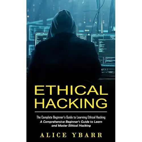 Ethical Hacking: The Complete Beginner's Guide to Learning Ethical Hacking (A Comprehensive Beginner's Guide to Learn and Master Ethical Hacking) - Paperback