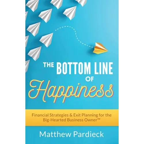 The Bottom Line of Happiness: Financial Strategies & Exit Planning for the Big-Hearted Business Owner - Paperback