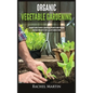 Organic Vegetable Gardening: Beginner's Guide to Quickly Learn and Master How to Grow Your Own Vegetables and How to Start a Healthy Garden at Home - Hardcover