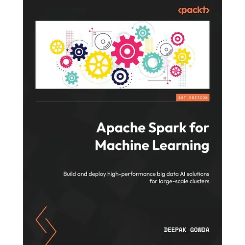 Apache Spark for Machine Learning: Build and deploy high-performance big data AI solutions for large-scale clusters - Paperback