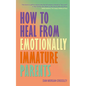 How to Heal from Emotionally Immature Parents: Overcome the Impact of Toxic Parenting, Heal Childhood Wounds and Feel at Peace with Your Past - Paperback