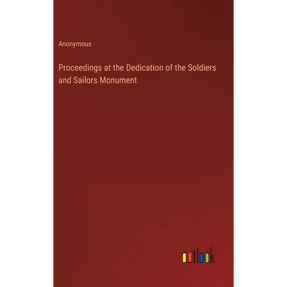 Proceedings at the Dedication of the Soldiers and Sailors Monument - Hardcover