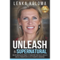 Unleash the Supernatural: Unlock Miraculous Power to Transform Your Health, Wealth and Relationships Into a Life of Unlimited Abundance - Paperback