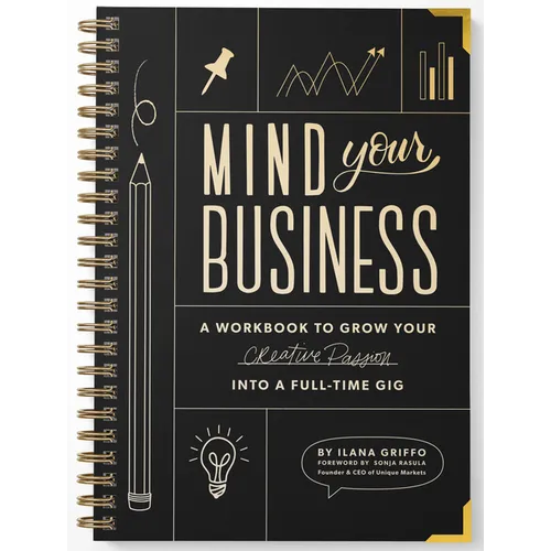 Mind Your Business: A Workbook to Grow Your Creative Passion Into a Full-Time Gig - Spiral