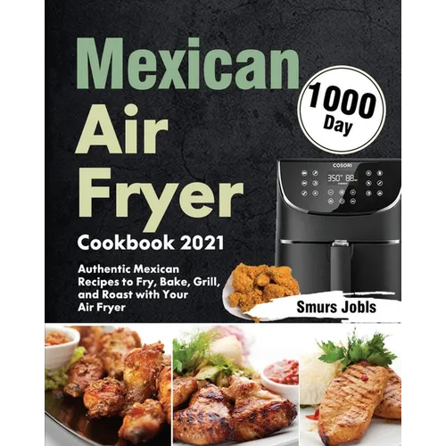 Mexican Air Fryer Cookbook 2021: 1000-Day Authentic Mexican Recipes to Fry, Bake, Grill, and Roast with Your Air Fryer - Paperback