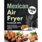 Mexican Air Fryer Cookbook 2021: 1000-Day Authentic Mexican Recipes to Fry, Bake, Grill, and Roast with Your Air Fryer - Paperback