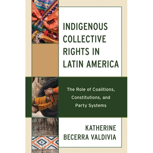 Indigenous Collective Rights in Latin America: The Role of Coalitions, Constitutions, and Party Systems - Hardcover