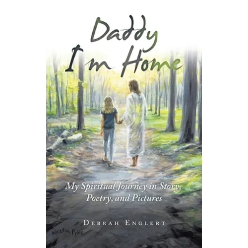 Daddy I'm Home: My Spiritual Journey in Story, Poetry, and Pictures - Hardcover