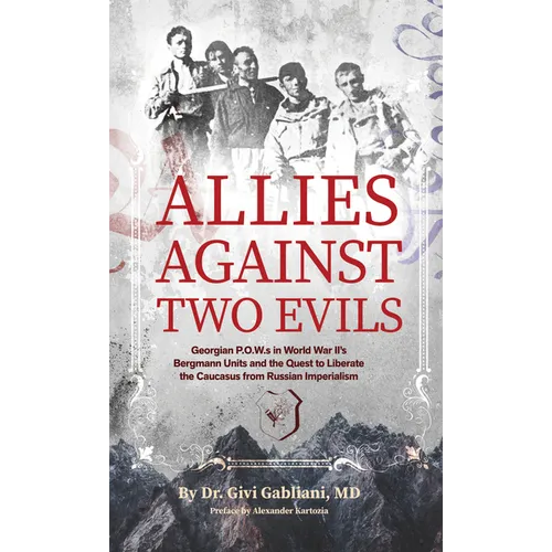 Allies Against Two Evils: Georgian POWs in Wwii's Bergmann Units and the Quest to Liberate the Caucasus from Russian Imperialism - Paperback