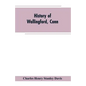 History of Wallingford, Conn: From Its Settlement in 1670 to the Present Time, Including Meriden, which was One of Its Parishes Until 1806, and Ches - Paperback