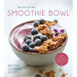 The Art of the Smoothie Bowl: Beautiful Fruit Blends for Satisfying Meals and Healthy Snacks - Paperback