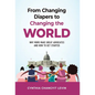From Changing Diapers to Changing the World: Why Moms Make Great Advocates and How to Get Started - Hardcover