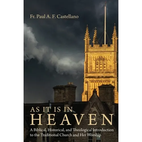 As It Is in Heaven: A Biblical, Historical, and Theological Introduction to the Traditional Church and Her Worship - Paperback