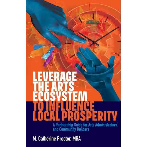 Leverage the Arts Ecosystem to Influence Local Prosperity: A partnership guide for arts administrators and community builders - Paperback