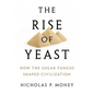Rise of Yeast: How the Sugar Fungus Shaped Civilization - Hardcover