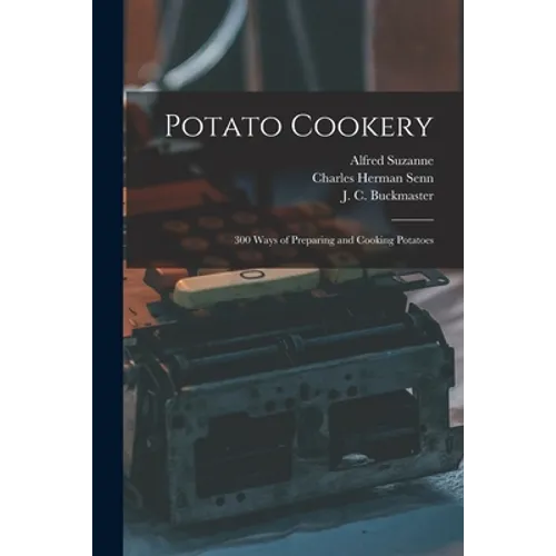 Potato Cookery: 300 Ways of Preparing and Cooking Potatoes - Paperback