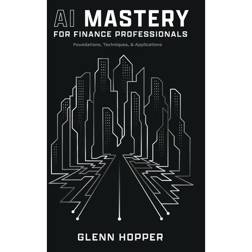 AI Mastery for Finance Professionals: Foundations, Techniques, and Applications - Hardcover